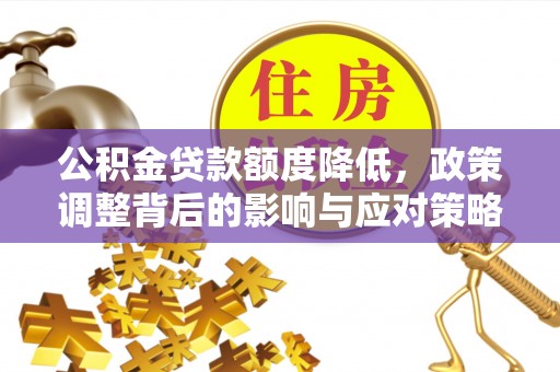 洛阳公积金贷款额度降低，政策调整背后的影响与应对策略
