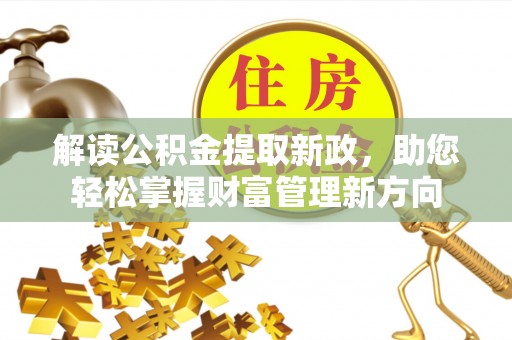 洛阳解读公积金提取新政，助您轻松掌握财富管理新方向